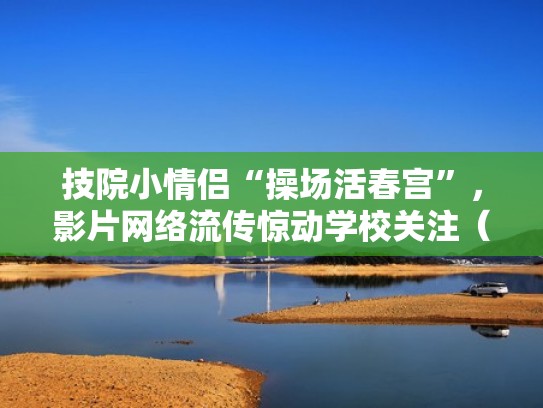 技院小情侣“操场活春宫”，影片网络流传惊动学校关注（操场活动视频）