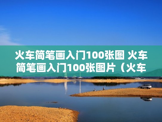火车简笔画入门100张图 火车简笔画入门100张图片(火车简笔画大全带颜色) 火车简笔画入门100张图 火车简笔画入门100张图片(火车简笔画大全带颜色)