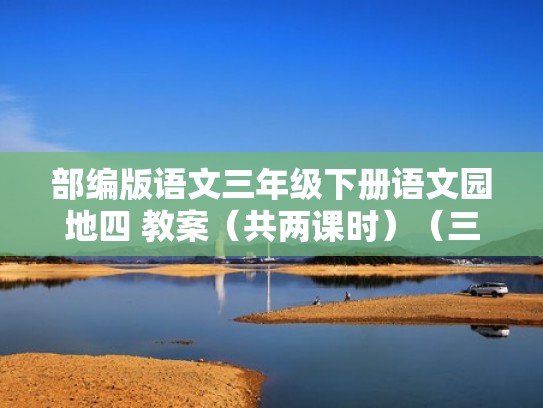 部编版语文三年级下册语文园地四 教案（共两课时）（三年级下语文园地四教学设计）
