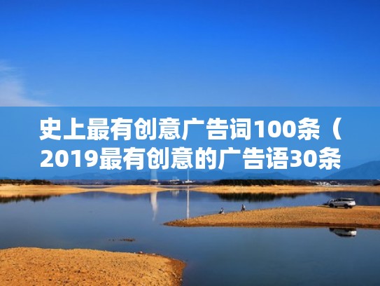 史上最有创意广告词100条(2019最有创意的广告语30条) 史上最有创意广告词100条(2019最有创意的广告语30条)