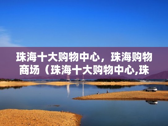 珠海十大购物中心,珠海购物商场(珠海十大购物中心,珠海购物商场有哪些) 珠海十大购物中心,珠海购物商场(珠海十大购物中心,珠海购物商场有哪些)