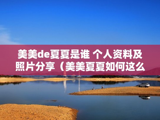 美美de夏夏是谁 个人资料及照片分享（美美夏夏如何这么火）