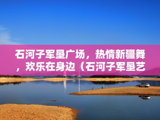 石河子军垦广场，热情新疆舞，欢乐在身边（石河子军垦艺术学校）