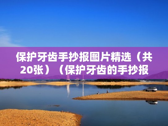 保护牙齿手抄报图片精选(共20张)(保护牙齿的手抄报 一等奖) 保护牙齿手抄报图片精选(共20张)(保护牙齿的手抄报 一等奖)