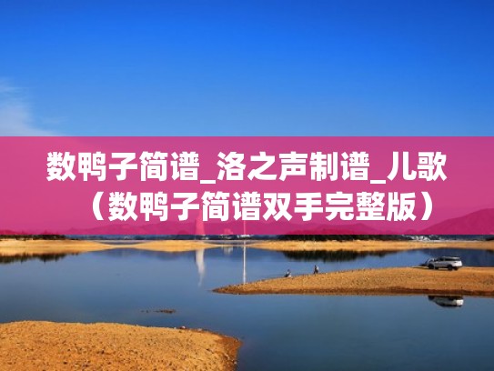 数鸭子简谱_洛之声制谱_儿歌（数鸭子简谱双手完整版）