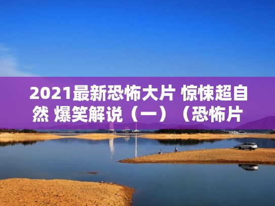 2021最新恐怖大片 惊悚超自然 爆笑解说（一）（恐怖片,解说）