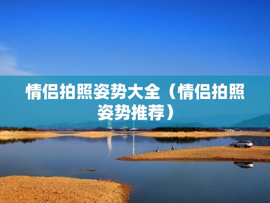 情侣拍照姿势大全(情侣拍照姿势推荐) 情侣拍照姿势大全(情侣拍照姿势推荐)