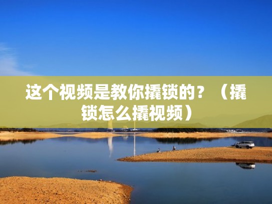 这个视频是教你撬锁的？（撬锁怎么撬视频）