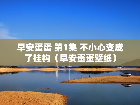 早安蛋蛋 第1集 不小心变成了挂钩（早安蛋蛋壁纸）