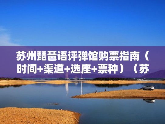 苏州琵琶语评弹馆购票指南(时间+渠道+选座+票种)(苏州 琵琶语) 苏州琵琶语评弹馆购票指南(时间+渠道+选座+票种)(苏州 琵琶语)