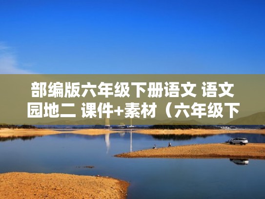 部编版六年级下册语文 语文园地二 课件+素材（六年级下册语文书语文园地二课件）