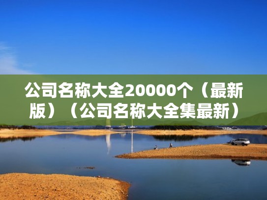 公司名称大全20000个（最新版）（公司名称大全集最新）