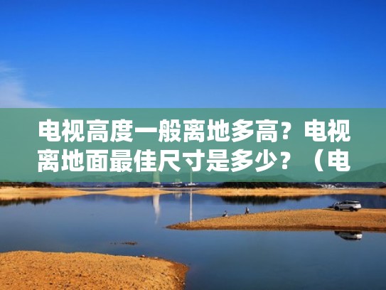 电视高度一般离地多高？电视离地面最佳尺寸是多少？（电视离地的高度）