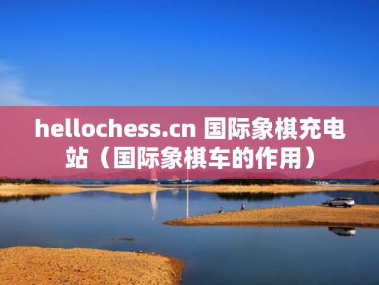hellochess.cn 国际象棋充电站（国际象棋车的作用）