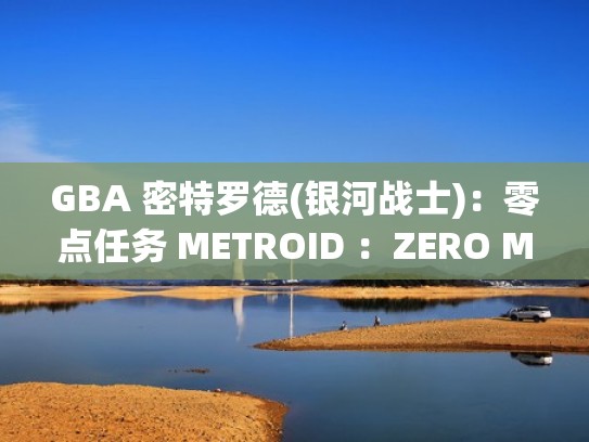 GBA 密特罗德(银河战士)：零点任务 METROID ：ZERO MISSION（银河战士零点任务隐藏要素）