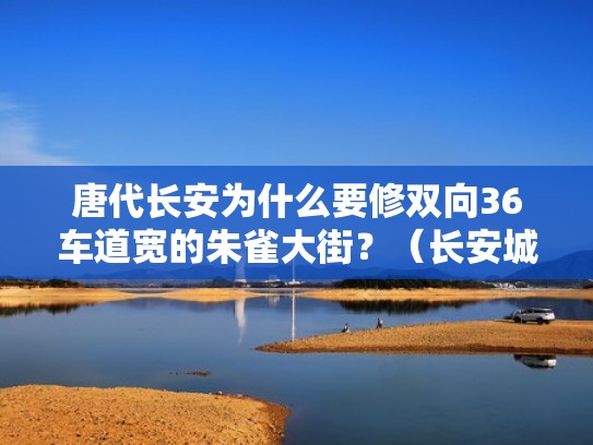 唐代长安为什么要修双向36车道宽的朱雀大街？（长安城的朱雀大道）