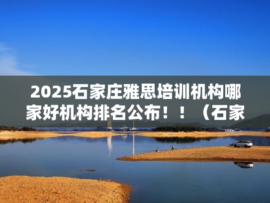 2025石家庄雅思培训机构哪家好机构排名公布！！（石家庄雅思培训学校）