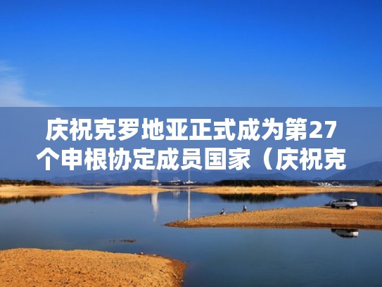 庆祝克罗地亚正式成为第27个申根协定成员国家（庆祝克罗地亚正式成为第27个申根协定成员国家）