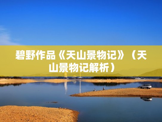 碧野作品《天山景物记》（天山景物记解析）