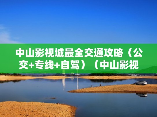 中山影视城最全交通攻略（公交+专线+自驾）（中山影视城好不好玩）