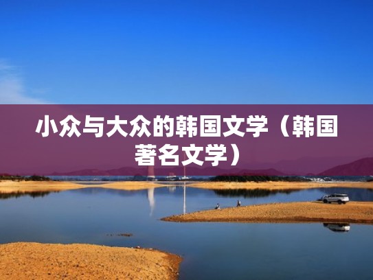 小众与大众的韩国文学（韩国著名文学）