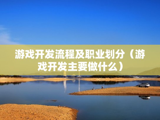 游戏开发流程及职业划分（游戏开发主要做什么）