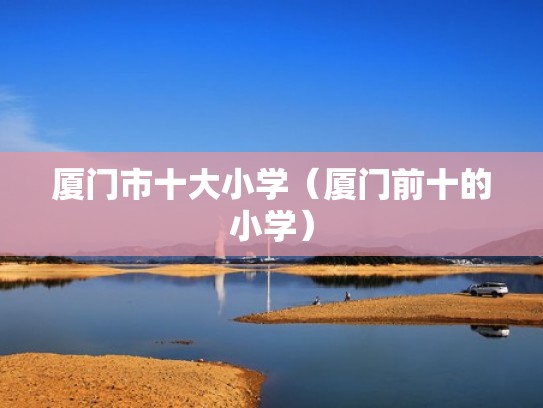 厦门市十大小学（厦门前十的小学）