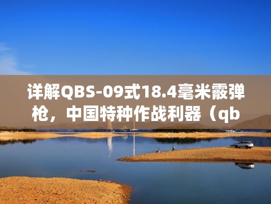 详解QBS-09式18.4毫米霰弹枪，中国特种作战利器（qbf10型霰弹枪）
