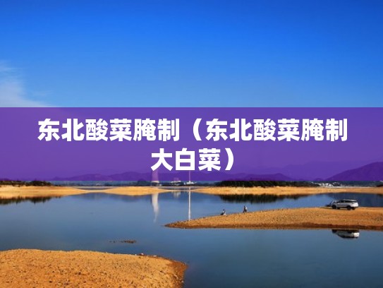 东北酸菜腌制（东北酸菜腌制大白菜）