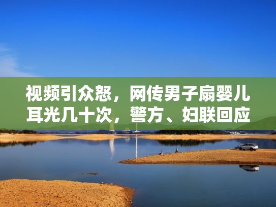 视频引众怒，网传男子扇婴儿耳光几十次，警方、妇联回应！（扇婴儿耳光有什么后果）