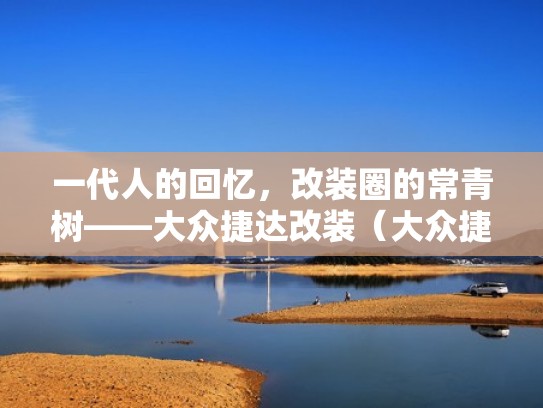 一代人的回忆，改装圈的常青树——大众捷达改装（大众捷达改装车）