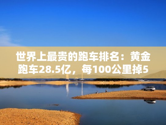 世界上最贵的跑车排名：黄金跑车28.5亿，每100公里掉50克黄金
