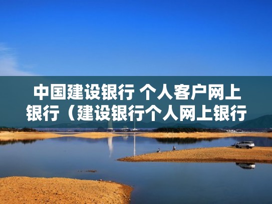 中国建设银行 个人客户网上银行（建设银行个人网上银行官方）