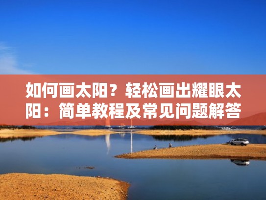 如何画太阳？轻松画出耀眼太阳：简单教程及常见问题解答!（好看太阳怎么画）