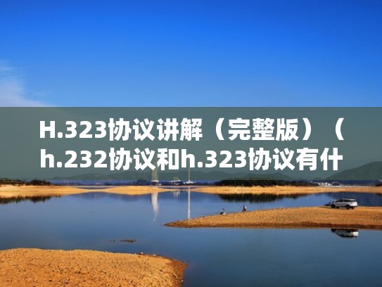 H.323协议讲解（完整版）（h.232协议和h.323协议有什么区别）