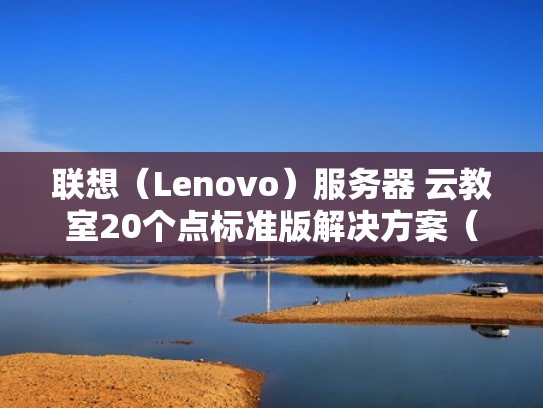 联想（Lenovo）服务器 云教室20个点标准版解决方案（联想云服务器官网）