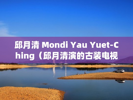 邱月清 Mondi Yau Yuet-Ching（邱月清演的古装电视剧）