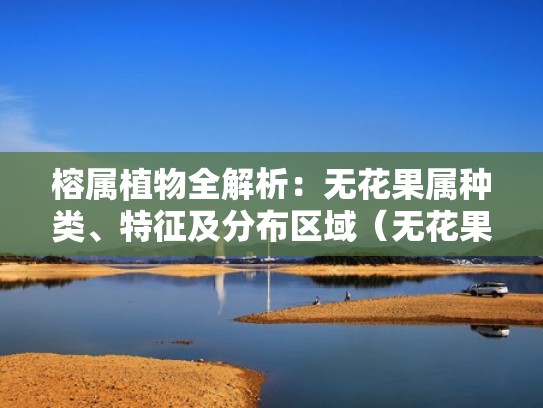 榕属植物全解析：无花果属种类、特征及分布区域（无花果树科属）