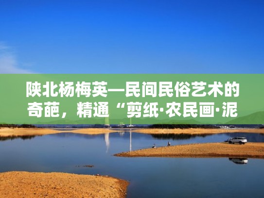 陕北杨梅英—民间民俗艺术的奇葩，精通“剪纸·农民画·泥塑”（杨梅戏简介）