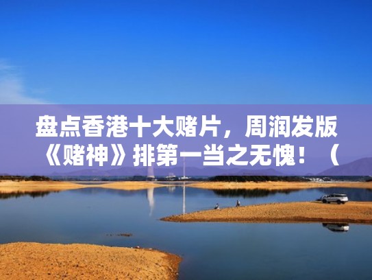 盘点香港十大赌片，周润发版《赌神》排第一当之无愧！（香港赌片系列顺序）