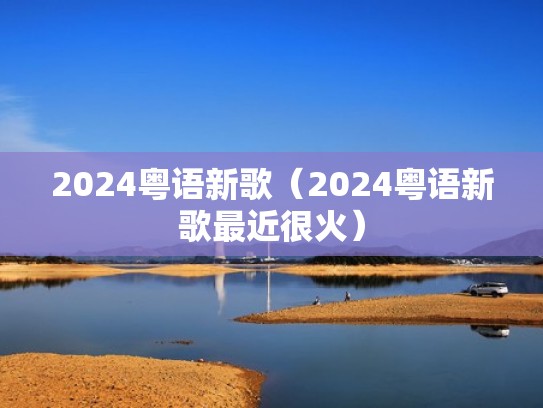 2024粤语新歌（2024粤语新歌最近很火）