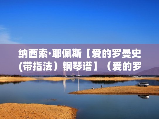 纳西索·耶佩斯【爱的罗曼史(带指法）钢琴谱】（爱的罗曼史钢琴曲视频）