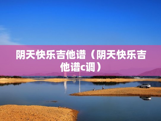 阴天快乐吉他谱（阴天快乐吉他谱c调）