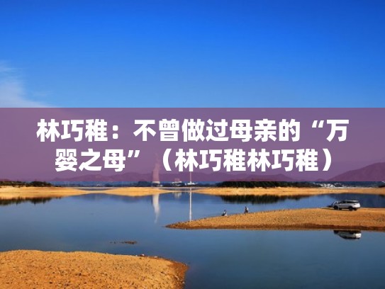 林巧稚：不曾做过母亲的“万婴之母”（林巧稚林巧稚）