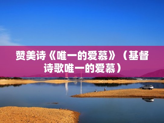 赞美诗《唯一的爱慕》（基督诗歌唯一的爱慕）