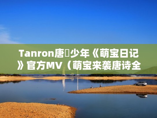 Tanron唐龍少年《萌宝日记》官方MV（萌宝来袭唐诗全文免费阅读）
