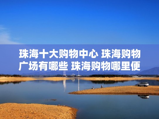 珠海十大购物中心 珠海购物广场有哪些 珠海购物哪里便宜又好（珠海最好的购物广场）