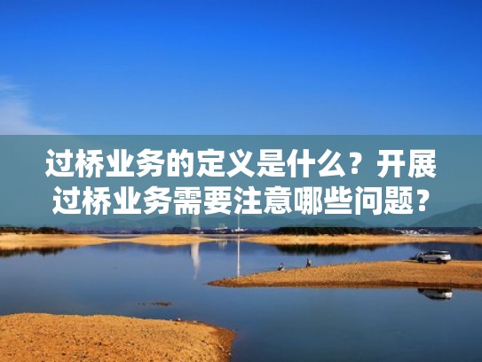 过桥业务的定义是什么？开展过桥业务需要注意哪些问题？（过桥业务流程）