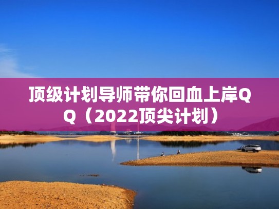 顶级计划导师带你回血上岸QQ（2022顶尖计划）