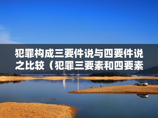 犯罪构成三要件说与四要件说之比较（犯罪三要素和四要素）